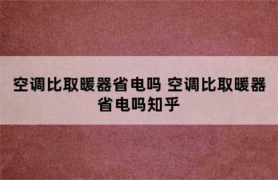 空调比取暖器省电吗 空调比取暖器省电吗知乎